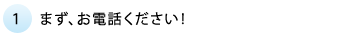 まずはお電話下さい
