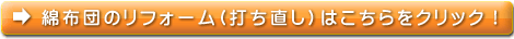 綿布団の打ち直しについては、こちらをクリック！