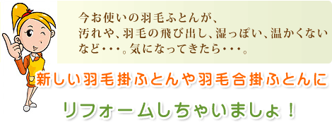 汚れが目立ったり、羽毛が飛び出したりするなど、古くなった羽毛掛布団をリフォームでよみがえらせましょう
